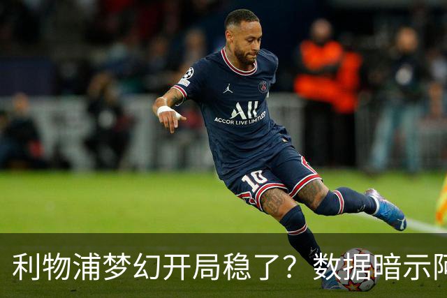 利物浦梦幻开局稳了？数据暗示阿森纳坚韧不败