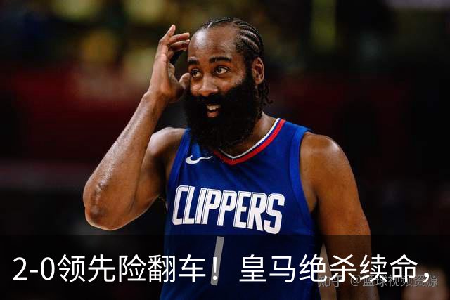 2-0领先险翻车！皇马绝杀续命，姆巴佩西甲通杀，穆帅保守留有隐患